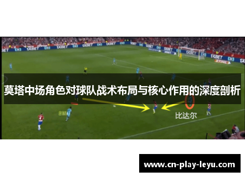 莫塔中场角色对球队战术布局与核心作用的深度剖析