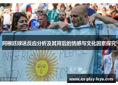 阿根廷球迷反应分析及其背后的情感与文化因素探究