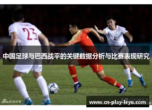 中国足球与巴西战平的关键数据分析与比赛表现研究