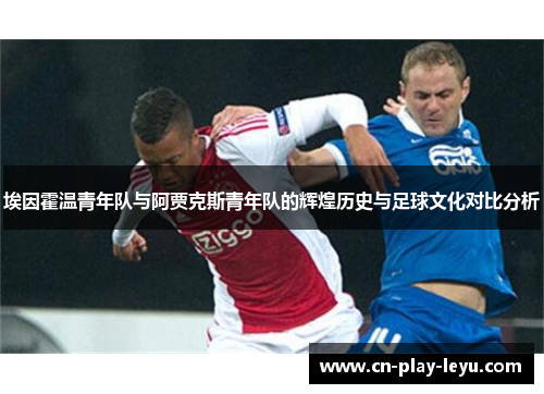 埃因霍温青年队与阿贾克斯青年队的辉煌历史与足球文化对比分析 埃因霍温青年队与阿贾克斯青年队的辉煌历史与足球文化对比分析