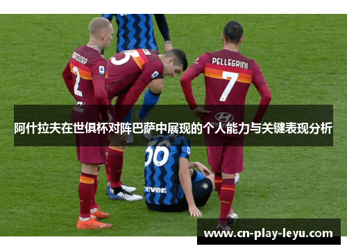 阿什拉夫在世俱杯对阵巴萨中展现的个人能力与关键表现分析