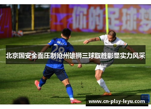 北京国安全面压制沧州雄狮三球取胜彰显实力风采
