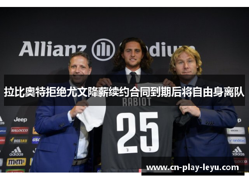 拉比奥特拒绝尤文降薪续约合同到期后将自由身离队