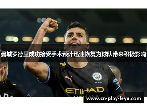 曼城罗德里成功接受手术预计迅速恢复为球队带来积极影响