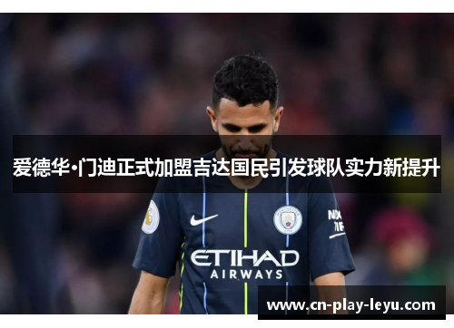 爱德华·门迪正式加盟吉达国民引发球队实力新提升