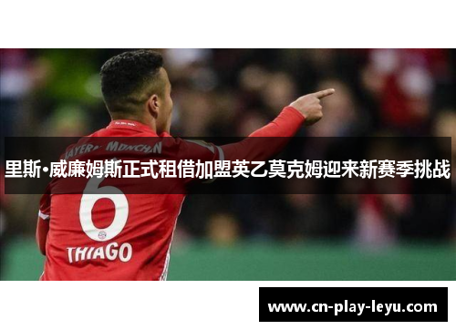 里斯·威廉姆斯正式租借加盟英乙莫克姆迎来新赛季挑战