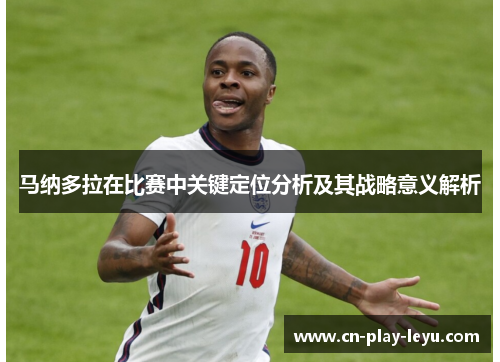 马纳多拉在比赛中关键定位分析及其战略意义解析