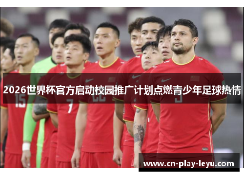 2026世界杯官方启动校园推广计划点燃青少年足球热情
