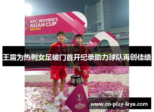 王霜为热刺女足破门首开纪录助力球队再创佳绩 王霜为热刺女足破门首开纪录助力球队再创佳绩